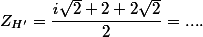 Z_{H'} = \dfrac{\mathit{i}\sqrt{2}+2+2\sqrt{2}}{2} = .... 